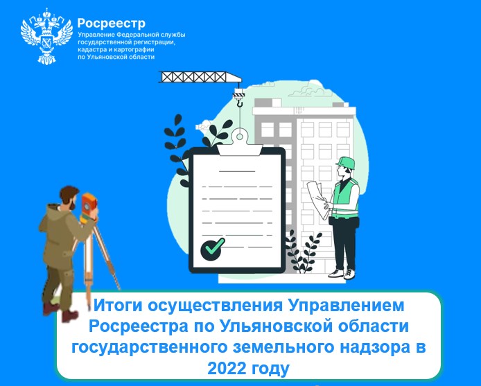 Итоги осуществления Управлением Росреестра по Ульяновской области государственного земельного надзора  в 2022 году.