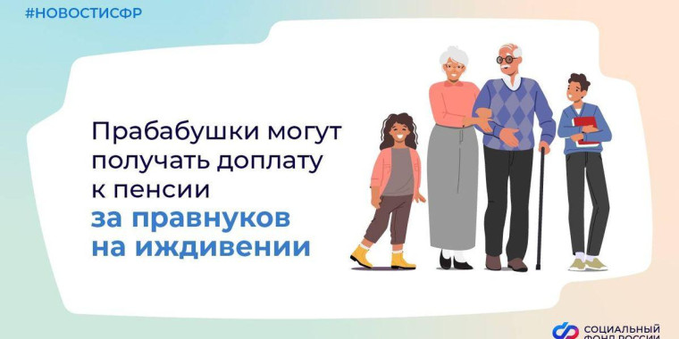 Прабабушки будут получать доплату к пенсии за находящихся на их иждивении правнуков. Прабабушки будут получать доплату к пенсии за находящихся на их иждивении правнуков.